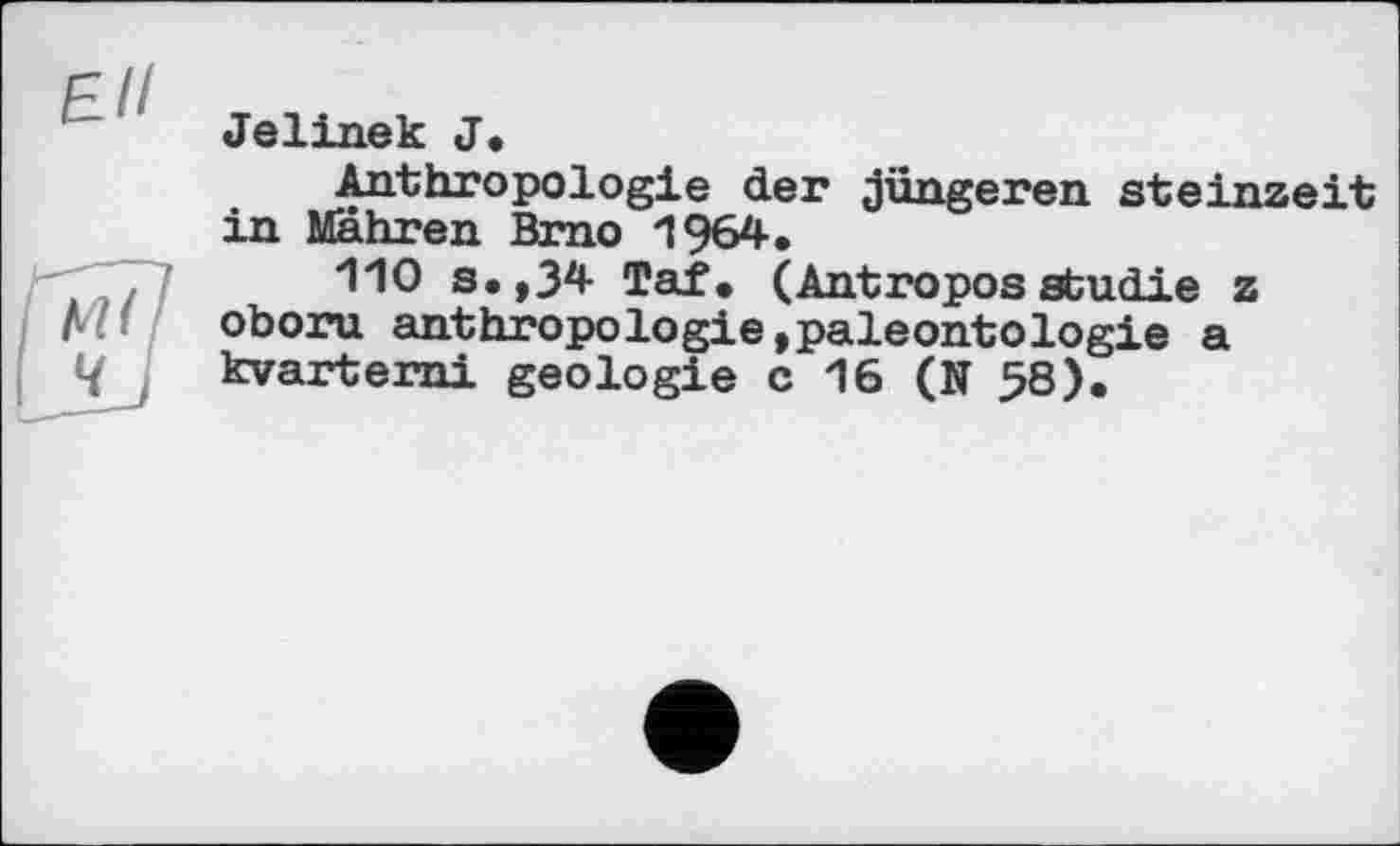 ﻿Jelinek J.
Anthropologie der jüngeren Steinzeit in Mahren Brno 1964.
*110 s.,34 Taf. (AntroposStudie z r<« oboru anthropologie,paléontologie a і/ kvarterni géologie с 16 (N 58).